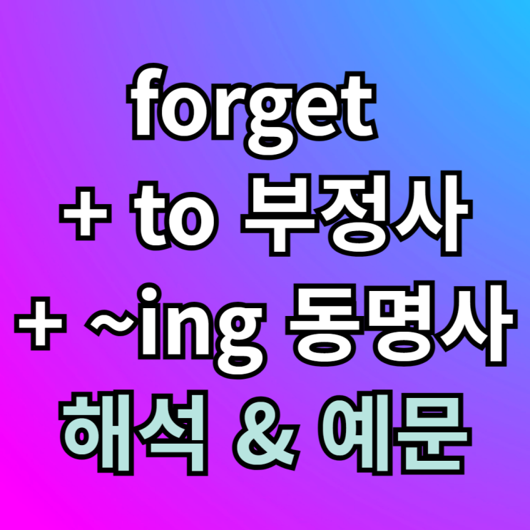  forget to 부정사, ~ing 동명사 뜻 차이 예문