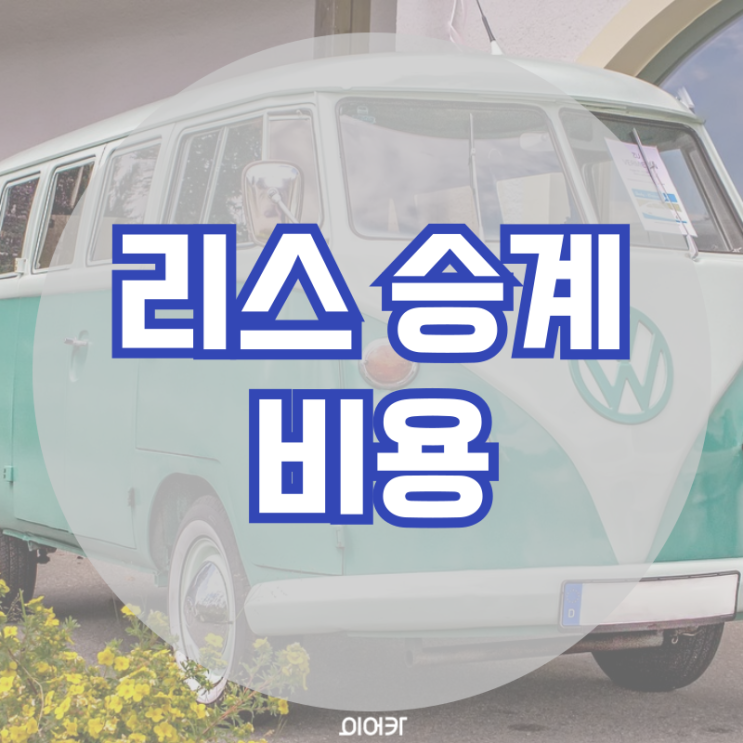  리스승계 비용 리스 승계 필수 정보 꿀팁