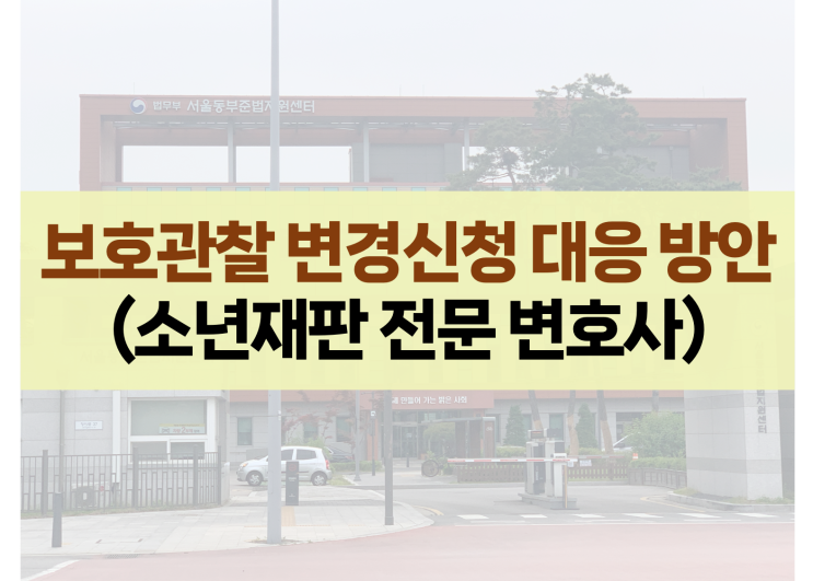 보호관찰소의 보호처분 변경신청, 청구 및 결정에 대응하는 방법