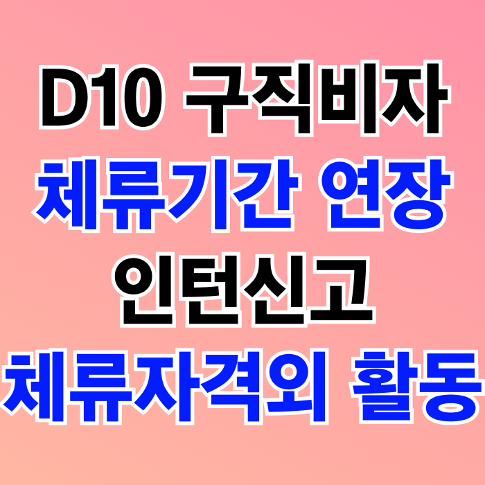 D10 비자 구직활동 체류자격 변경과 체류기간 연장 및 인턴근무는 체류자격외 활동 신고 필수 D10 비자 구직활동 체류자격 변경과 체류기간 연장 및 인턴근무는 체류자격외 활동 신고 필수