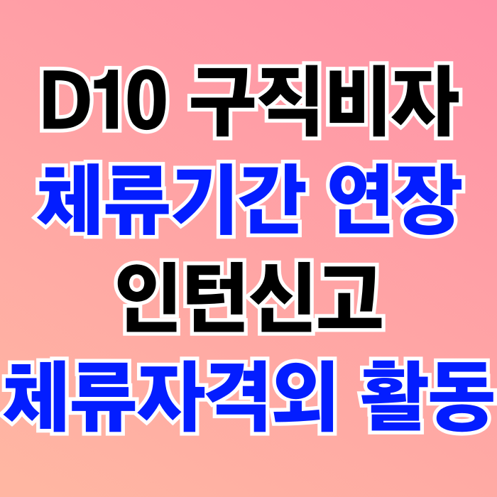 D10 비자 구직활동 체류자격 변경과 체류기간 연장 및 인턴근무는 체류자격외 활동 신고 필수