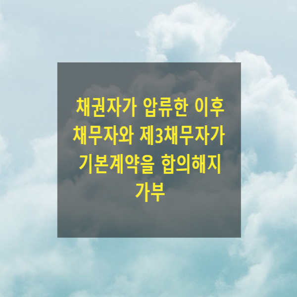  채권자가 압류한 이후 채무자와 제3채무자가 기본계약을 합의해지할 수 있는지