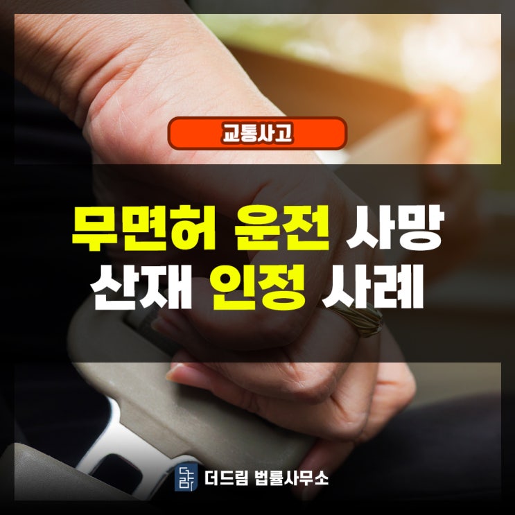  무면허운전 사망산재 인정사례: 면허 취소 후 운전하다 사고가 일어난 사례입니다