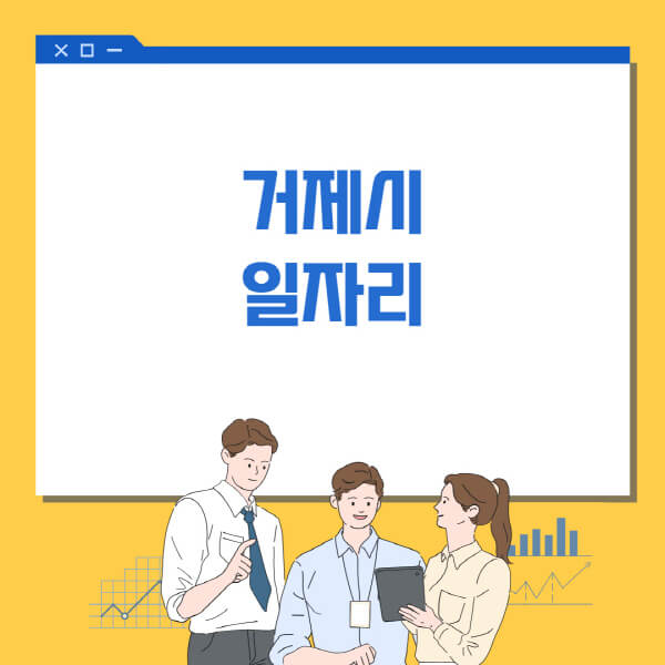  거제시 일자리 채용 정보, 고용센터, 알바몬, 워크넷 최신 소식!