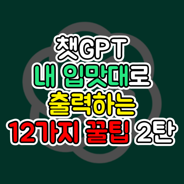  챗GTP, 내 입맛대로 답변 받는 12가지 꿀팁 2탄