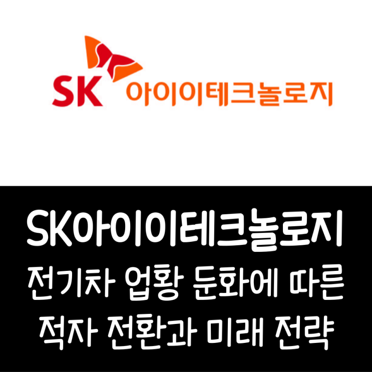  에스케이아이이테크놀로지, 전기차 업황 둔화에 따른 적자 전환과 미래 전략