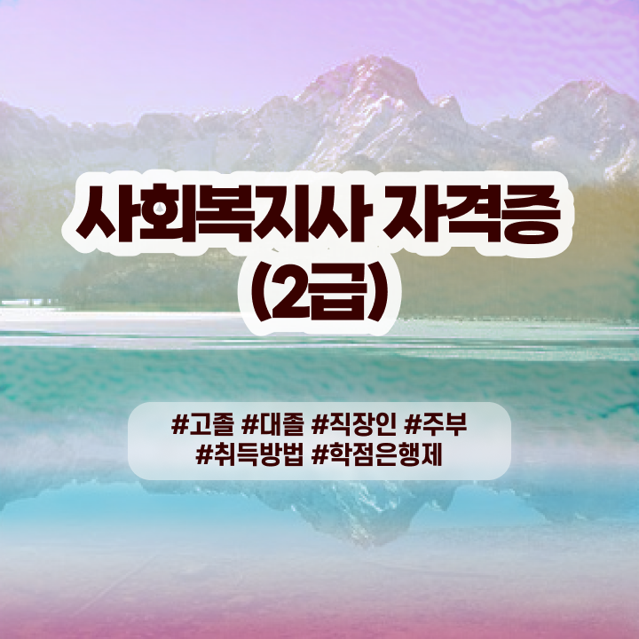  사회복지 자격증 신청 학력 상관없이 빠르게 사회복지사 땄던 후기