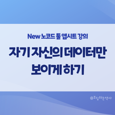  앱시트 강의 중급 6편. 로그인한 사람의 정보만 보이게 설정하기