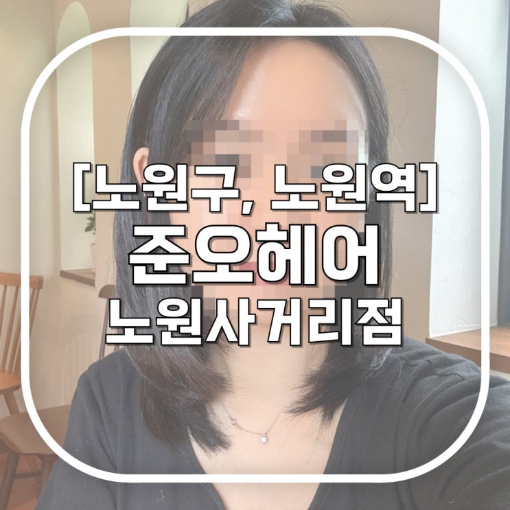  [노원구, 노원역] 준오헤어 노원사거리점 / 인생 리즈머리 갱신해버림 허쉬컷요정 수채하수석디자이너의 섬세한 터치