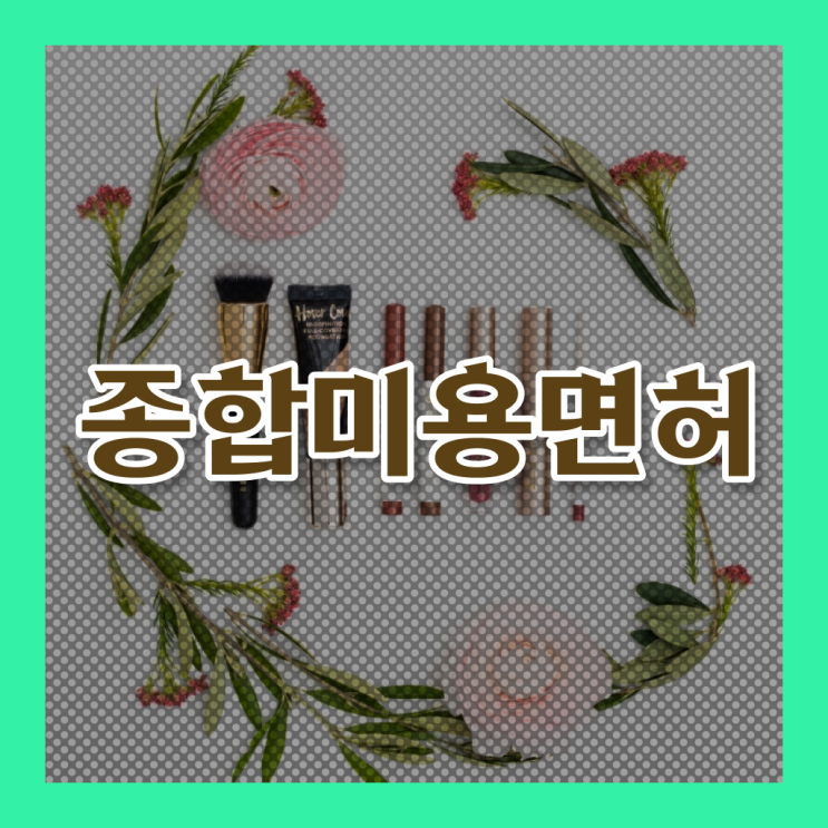  미용종합면허증 발급 , 편하게 종합미용면허 자격증 준비할 수 있었던 과정 정리드려요