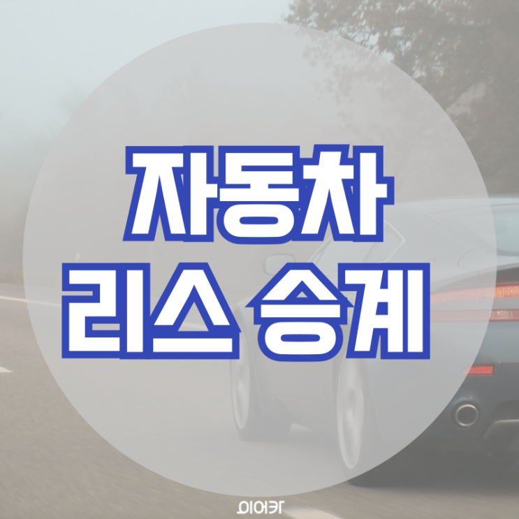  자동차 리스승계 리스 승계 필수 정보 꿀팁