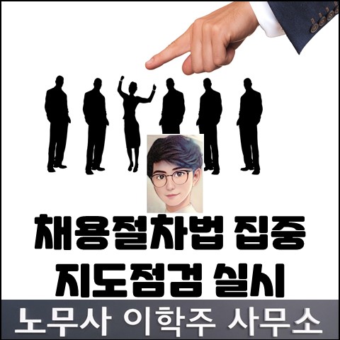 상반기 채용절차법 집중 지도점검 실시 안내 (일산노무사, 장항동노무사) 상반기 채용절차법 집중 지도점검 실시 안내 (일산노무사, 장항동노무사)