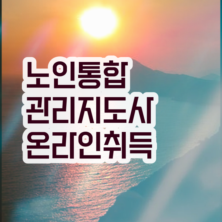 1급노인통합관리지도사교육원 , 노인통합관리지도사 자격증 쉽고 간편하게 준비 과정 완벽 정리
