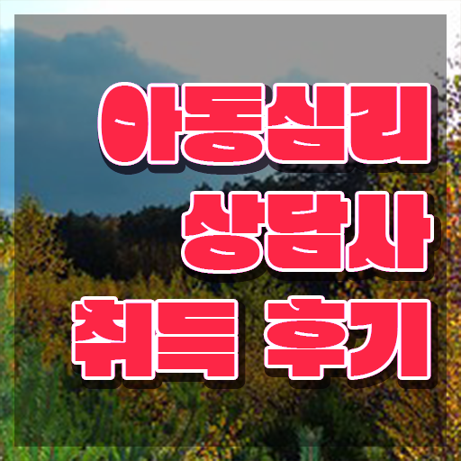  아동심리상담사 2급 , 아동심리상담사 자격증 응시자격 없이 합격한 비법 및 경력 활용 방안