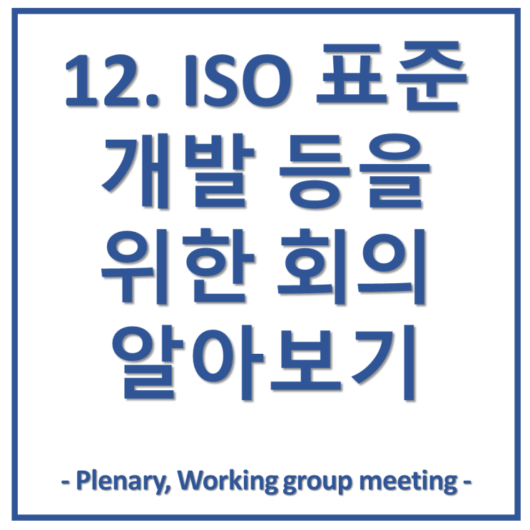12. ISO 표준 개발 등을 위한 회의 알아보기(Plenary meeting, Working Group meeting)