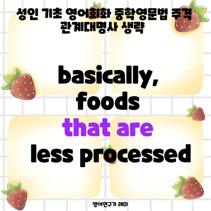 성인 기초 영어회화 중학영문법 주격 관계대명사 생략 basically, foods that are less processed 성인 기초 영어회화 중학영문법 주격 관계대명사 생략 basically, foods that are less processed