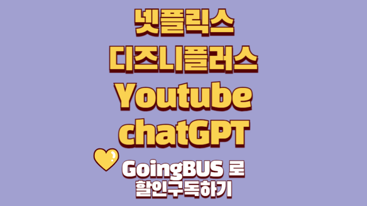  넷플릭스 챗GPT 디즈니플러스 유튜브프리미엄 : 고잉버스 구독 사용하기 GoingBus