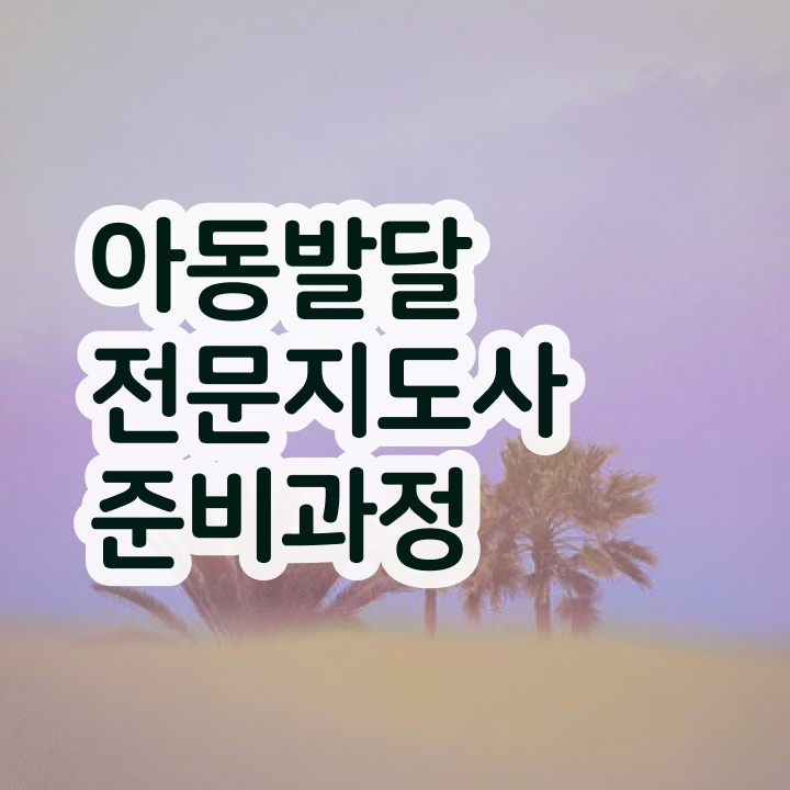  아동발달전문지도사 학점은행제 , 아동발달전문지도사 자격증 온라인으로 합격한 비법 및 경력 활용 방안