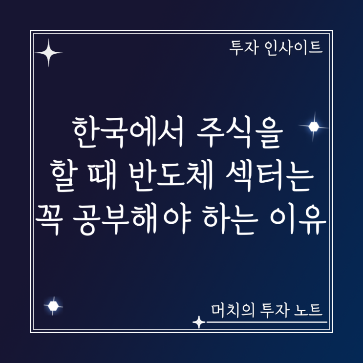  한국에서 주식을 할 때 반도체 섹터는 꼭 공부해야 하는 이유.
