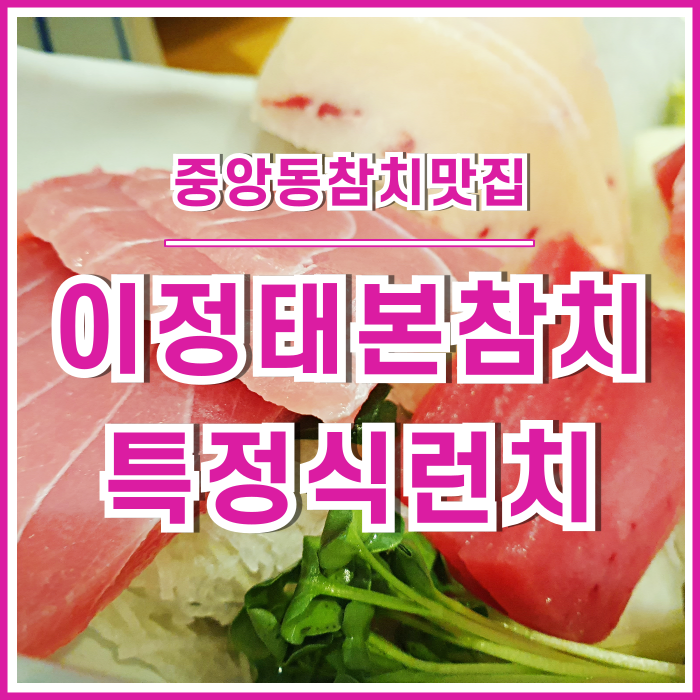  [중앙동맛집] 귀한 분과 함께라면 이정태본참치 특정식 : 점심런치메뉴!