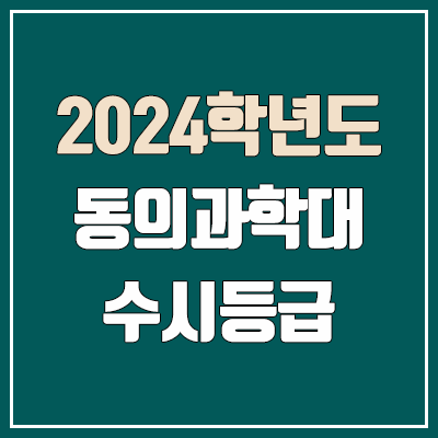 동의과학대학교 수시등급 (2024, 예비번호, 동의과학대 커트라인) 동의과학대학교 수시등급 (2024, 예비번호, 동의과학대 커트라인)