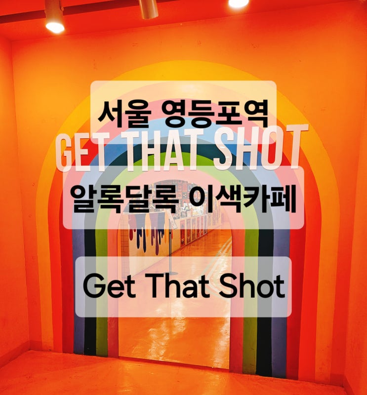  서울 영등포 알록달록 색상이 이쁘고 포토존 많은 카페  Get That Shot 겟댓샷