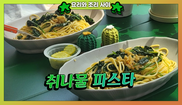  취나물 파스타 레시피 - 향긋한 봄나물이 잘 어울리는 건강한 맛