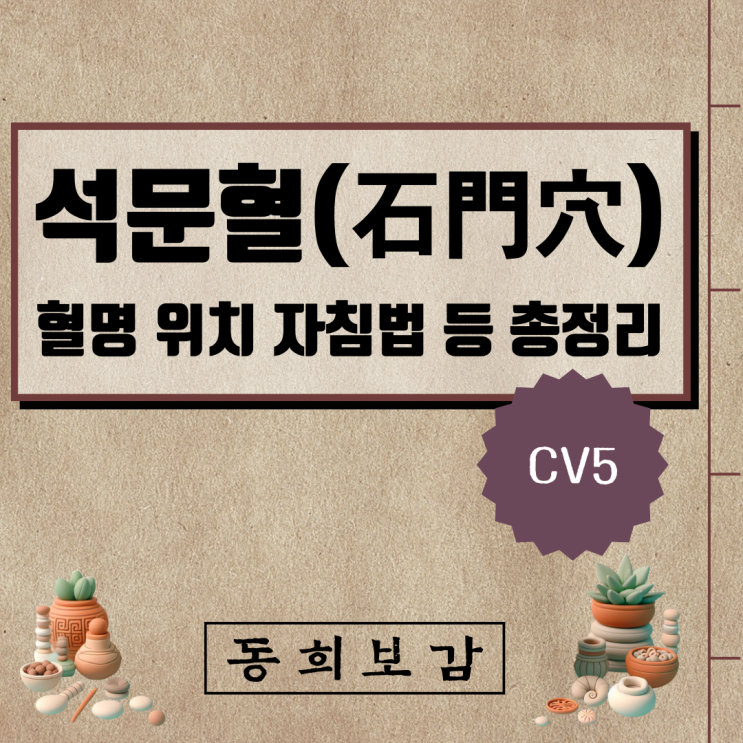  석문혈(石門穴) CV5, 소속경맥 혈명 위치 특성 자침법 등 총정리