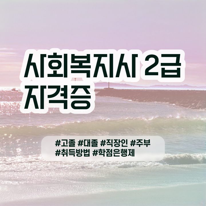  고졸 사회복지사2급자격증 사회복지사 관련학위 없어도 학점은행제 인강으로 비용 시간 아끼면서