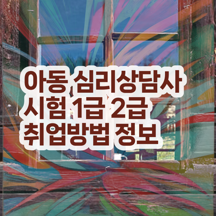  아동 심리상담사 자격증 , 심리상담사 자격증 취득 정보 알아보기