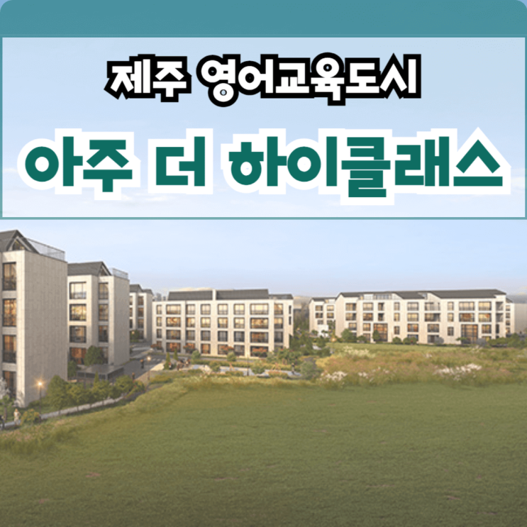  제주 아주 더 하이클래스 모델하우스 영어교육도시 인근 민간 임대아파트