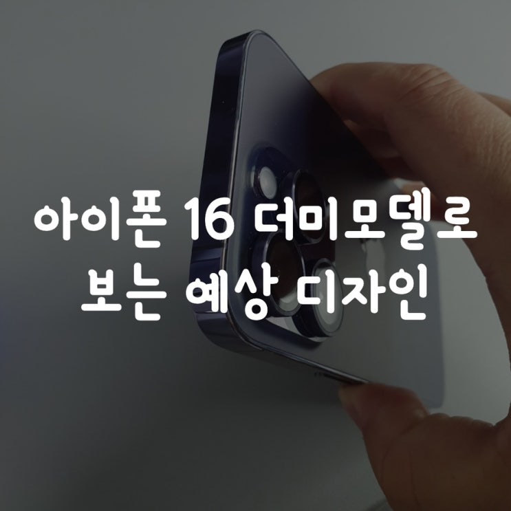  아이폰 16 더미모델로 보는 예상 디자인