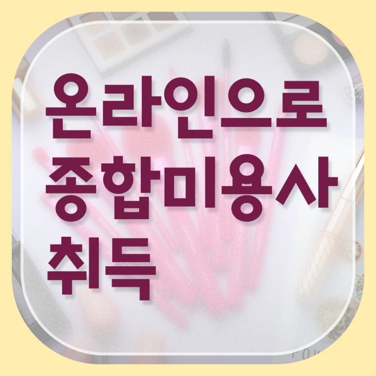  미용자격증 기간 , 종합미용사자격증 출석없이인강으로 준비하고 취직한 노하우