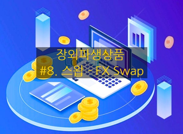  [장외파생상품] #8. 스왑 - FX Swap (외환스왑)