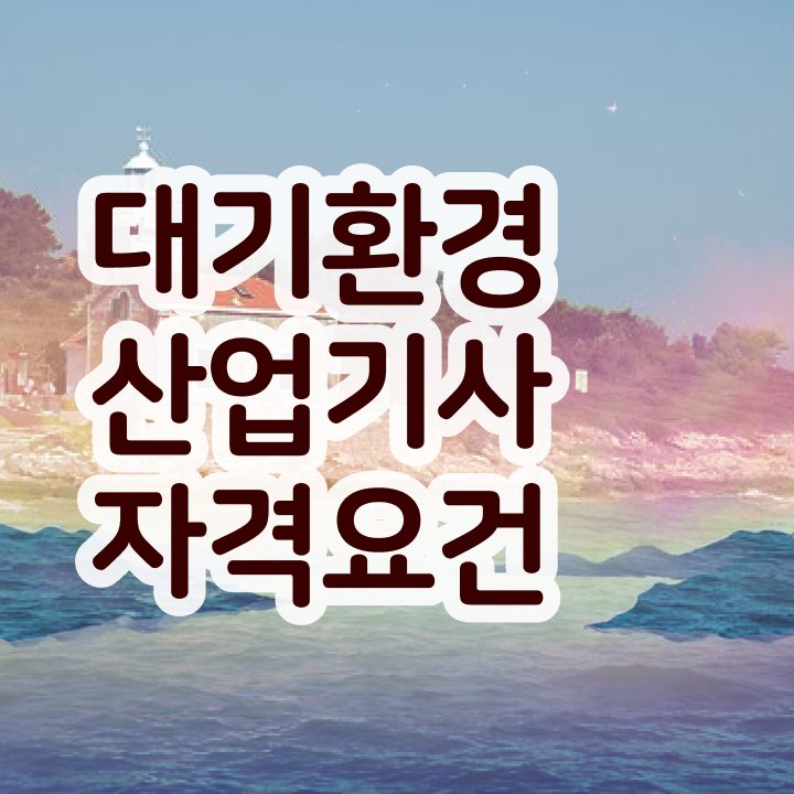  대기환경산업기사 독학 대기환경산업기사 응시자격 독학으로 쉽고 빠르게 갖춘 과정