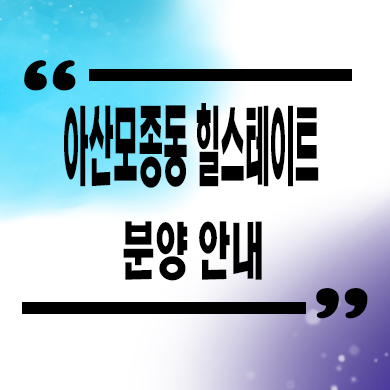  아산 모종동 힐스테이트 미분양아파트 모종2지구 현대 신축 잔여세대 분양가 모델하우스