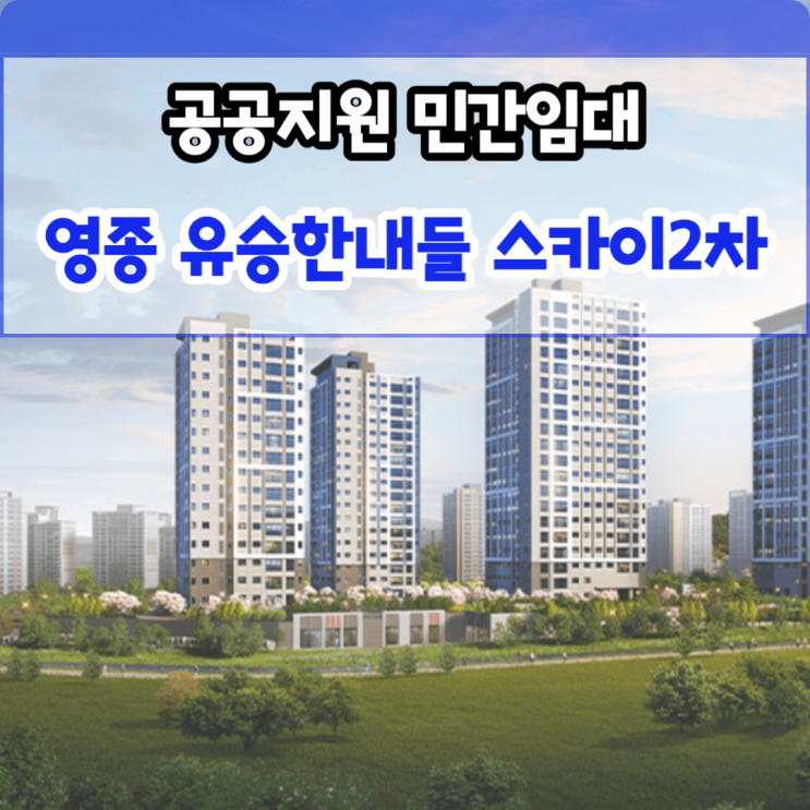  영종 유승한내들 2차 영종도 공공지원 민간임대 아파트 선착순 진행