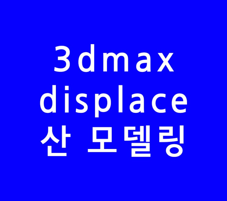 3dsmax 3d맥스 displace 산모델링 3dsmax 3d맥스 displace 산모델링