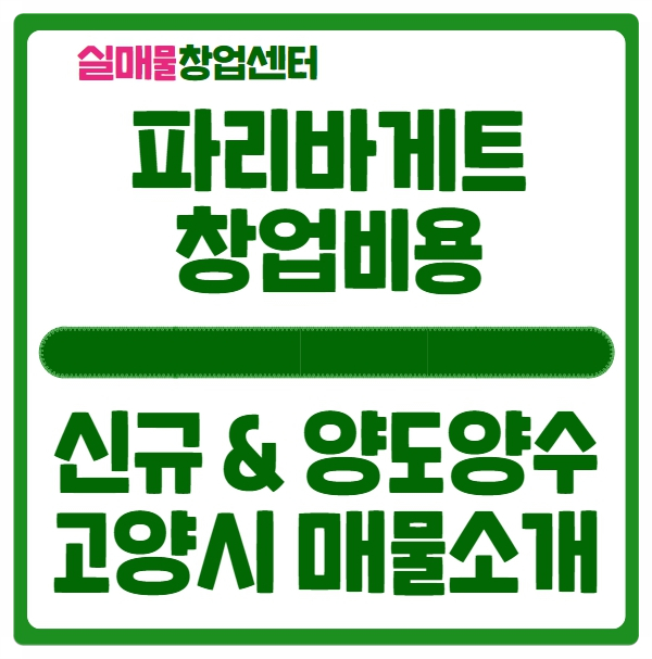 파리바게트 창업비용 신규와 양도양수 (고양시 매물소개) 파리바게트 창업비용 신규와 양도양수 (고양시 매물소개)