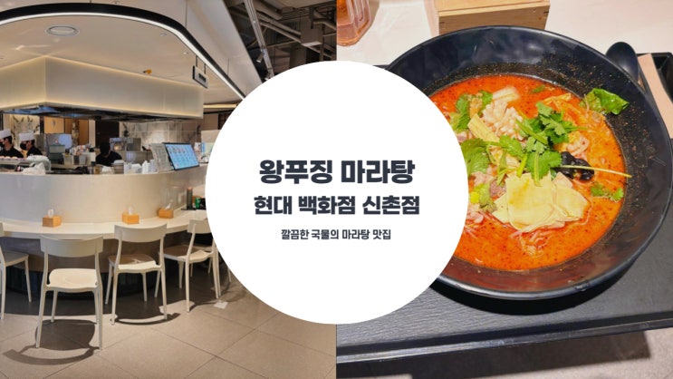  왕푸징 마라탕 현대백화점 신촌점 후기 호불호 없이 먹기 좋은 깔끔한 육수와 신선한 재료의 마라탕 맛집