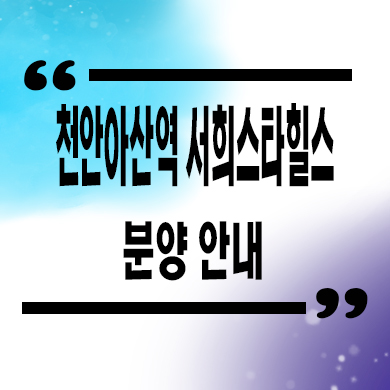  천안아산역 서희스타힐스 지역주택조합 휴대지구 신축아파트 공급가 홍보관 위치