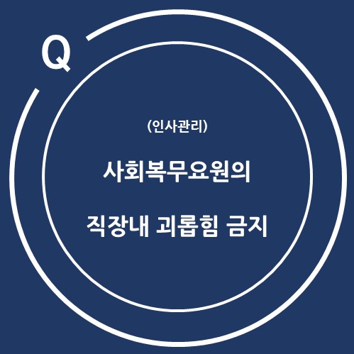  (인사관리) 사회복무요원의 직장 내 괴롭힘 금지