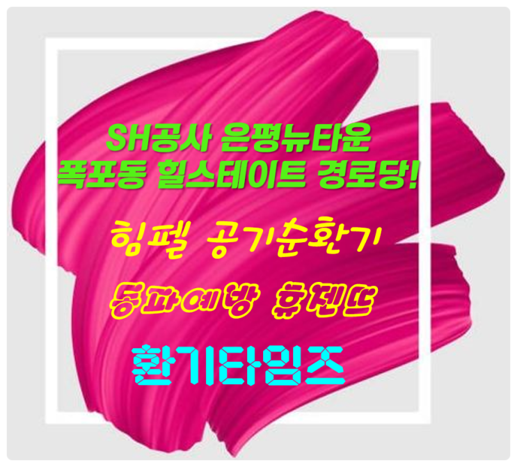SH공사_은평뉴타운 폭포동 힐스테이트 경로당_힘펠 공기순환기, 동파 예방 휴젠뜨 설치_환기타임즈 SH공사_은평뉴타운 폭포동 힐스테이트 경로당_힘펠 공기순환기, 동파 예방 휴젠뜨 설치_환기타임즈