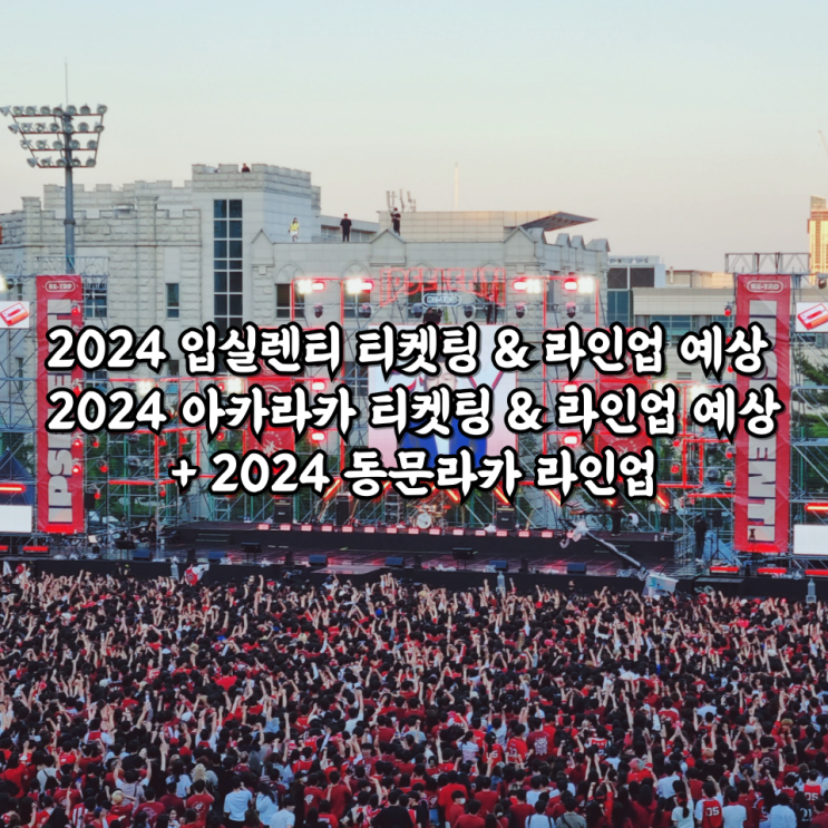  2024 입실렌티 티켓팅 & 라인업 예상 2024 아카라카 티켓팅 & 라인업 예상+ 2024 동문라카 라인업