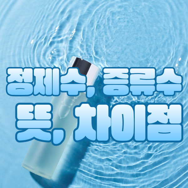 화장품에 쓰이는 정제수와 증류수뜻과 차이점은 무엇일까?