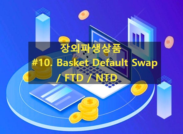  [장외파생상품] #10. 스왑 - Basket Default Swap  / FTD / NTD