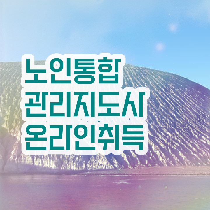  노인통합관리지도사 필기 , 노인통합관리지도사 자격증 온라인으로 준비 과정 콕콕 짚어드립니다