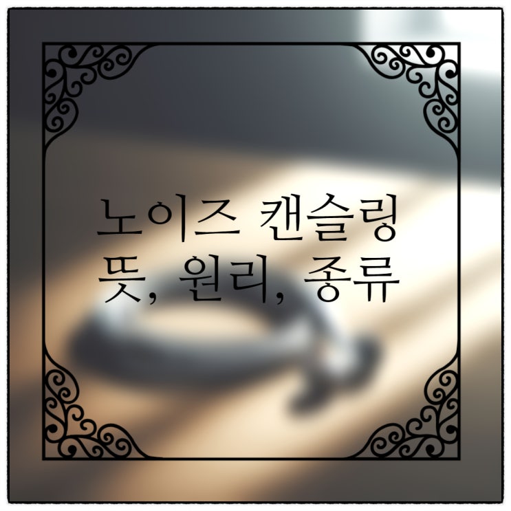  노이즈 캔슬링(Noise cancelling) 뜻과 원리, 종류