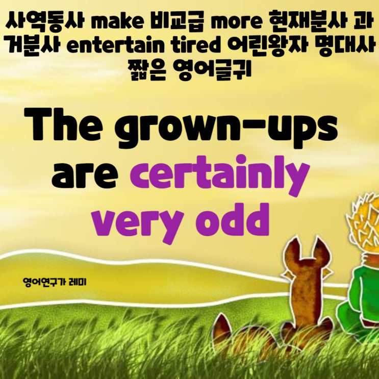 사역동사 make 비교급 more 현재분사 과거분사 entertain tired 어린왕자 명대사 짧은 영어글귀 사역동사 make 비교급 more 현재분사 과거분사 entertain tired 어린왕자 명대사 짧은 영어글귀