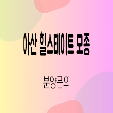  아산 힐스테이트 모종 미분양아파트 모종2지구 현대건설 신축 잔여세대 모델하우스